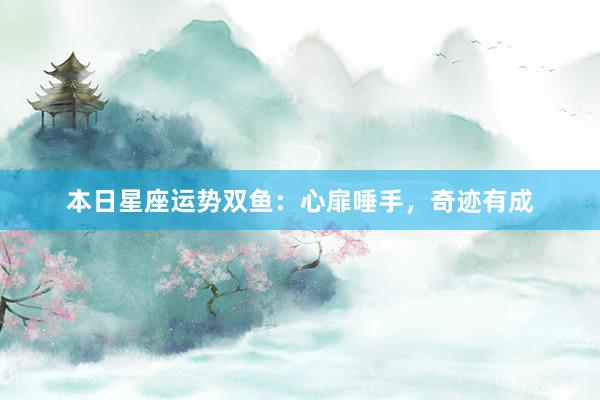 本日星座运势双鱼：心扉唾手，奇迹有成