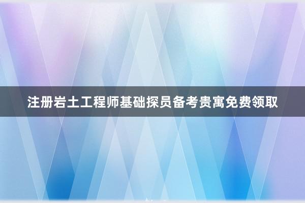 注册岩土工程师基础探员备考贵寓免费领取