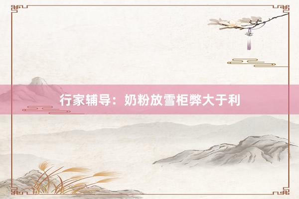 行家辅导：奶粉放雪柜弊大于利