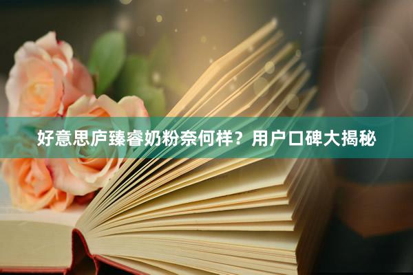 好意思庐臻睿奶粉奈何样？用户口碑大揭秘