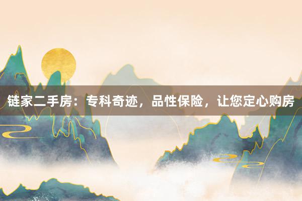 链家二手房：专科奇迹，品性保险，让您定心购房