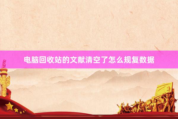 电脑回收站的文献清空了怎么规复数据