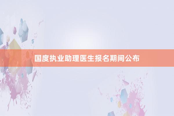 国度执业助理医生报名期间公布