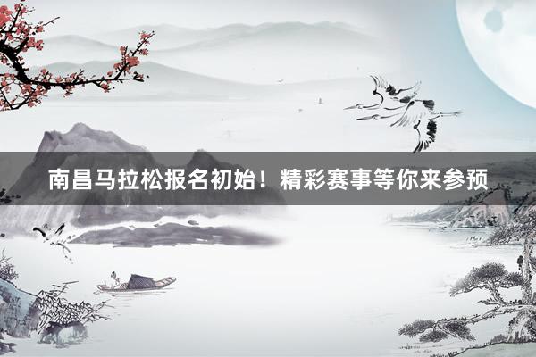 南昌马拉松报名初始！精彩赛事等你来参预