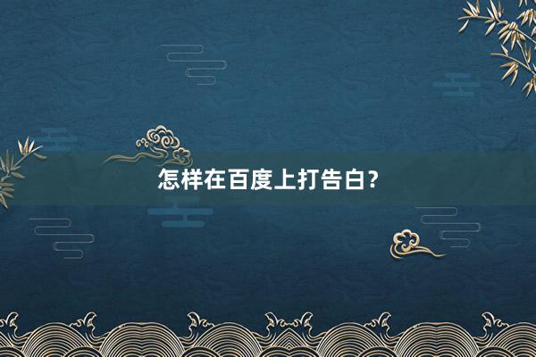 怎样在百度上打告白？