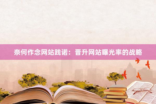 奈何作念网站践诺：晋升网站曝光率的战略