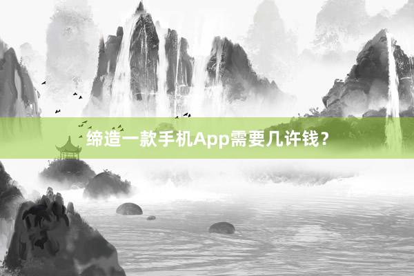 缔造一款手机App需要几许钱？