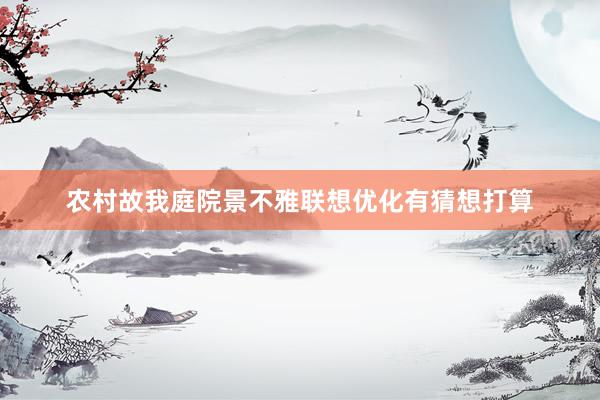 农村故我庭院景不雅联想优化有猜想打算