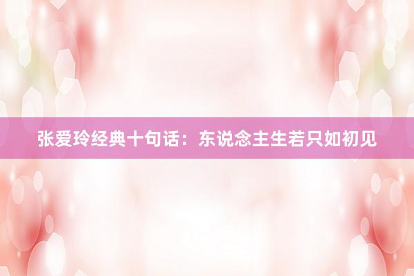 张爱玲经典十句话：东说念主生若只如初见
