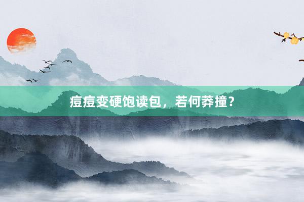 痘痘变硬饱读包，若何莽撞？